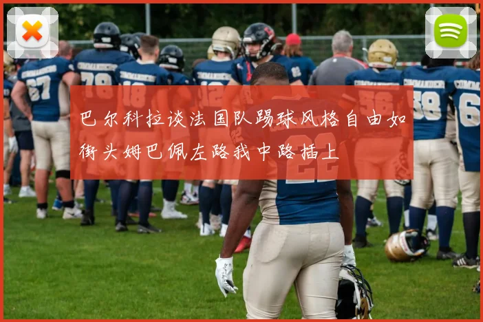巴尔科拉谈法国队踢球风格自由如街头姆巴佩左路我中路插上